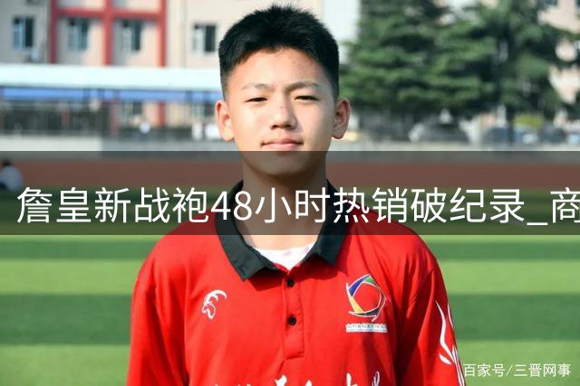詹皇新战袍48小时热销破纪录 商业价值依旧领跑联盟